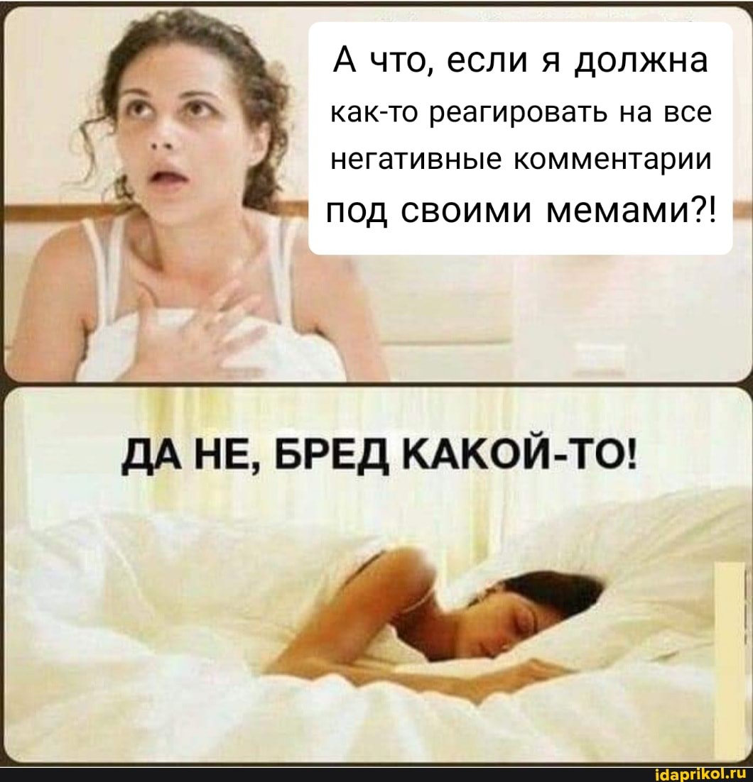 А что, если я должна как-то реагировать на все негативные комментарии под своими мемами?! I
ДА НЕ, БРЕД КАКОЙ-ТО!