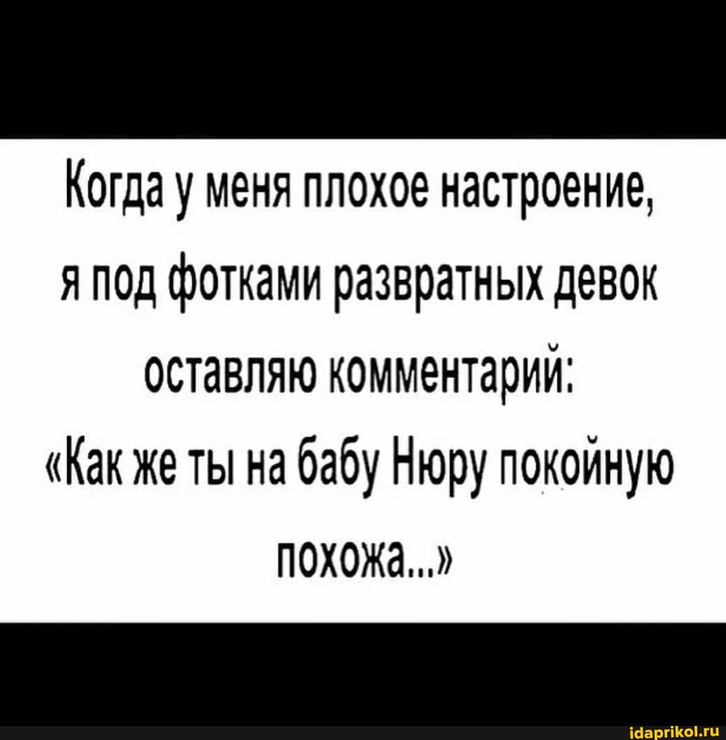 Когда у меня плохое настроение, я под фотками развратных девок оставляю комментарий:
"Как же ты на бабу Нюру покоиную похожа...