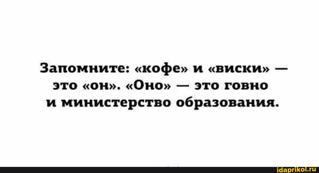 Запомните: "кофе" и "виски" - это "он". "Оно" - это говно и министерство образования.