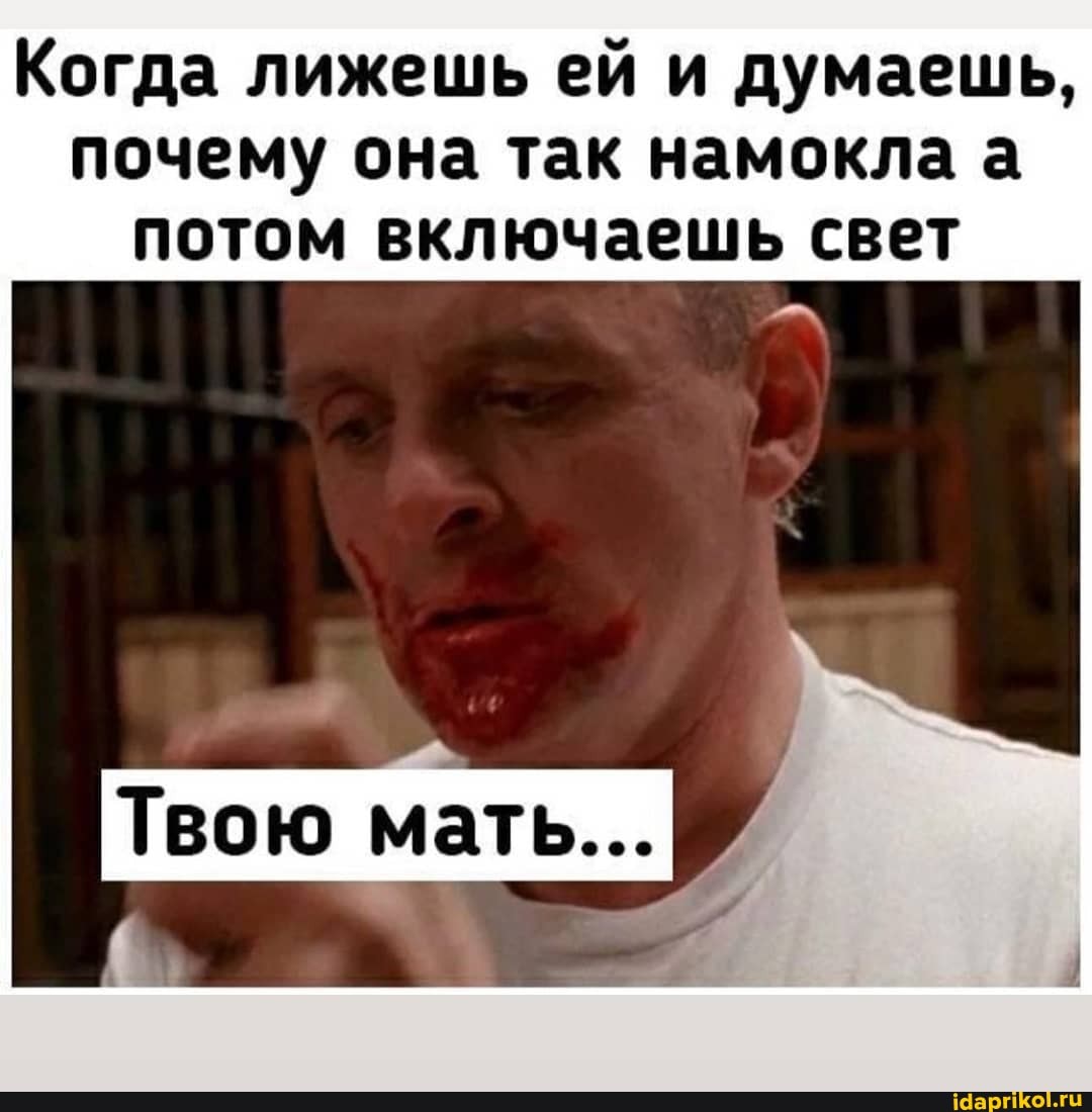 Когда лижешь ей и думаешь, почему она так намокла а потом включаешь свет
Твою мать...