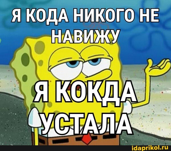 Я КОДА НИКОГО НЕ НАВИЖУ
КОКДА
'УСТАЛА