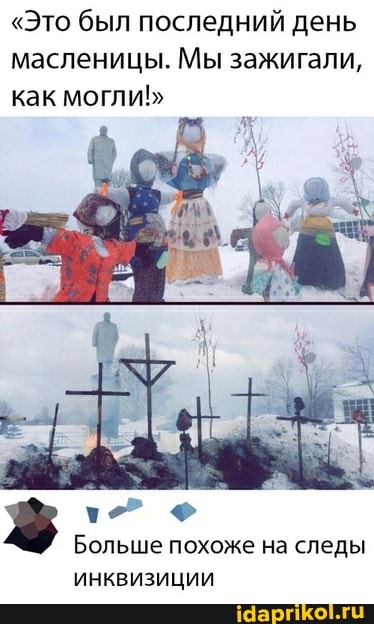 "Это был последний день масленицы. Мы зажигали, как могли!"
Больше похоже на следы
ИНКВИЗИЦИи