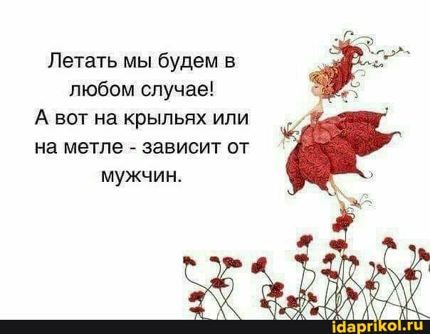 Летать мы будем в любом случае!
А вот на крыльях или на метле - зависит от мужчин.
