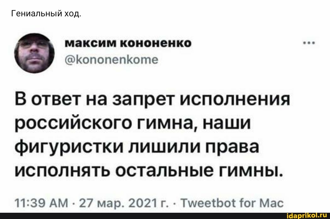 Гениальный ход.
максим кононенко
@КопопепКоте
В ответ на запрет исполнения российского гимна, наши
фигуристки лишили права исполнять остальные гимны.
АМ 27 мар. 2021г. Тмеефо\{ Тог Мае