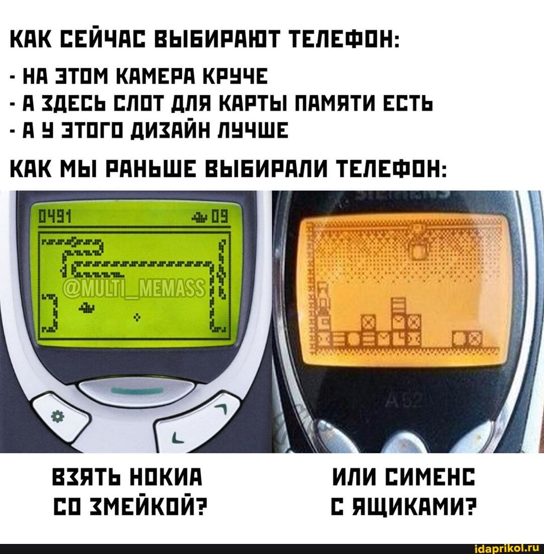 КАК СЕЙЧАС ВЫБИРАЮТ ТЕЛЕФОН:
НА ЭТОМ КАМЕРА КРУЧЕ
А ЗДЕСЬ СЛОТ ДЛЯ КАРТЫ ПАМЯТИ ЕСТЬ
ВУ ЭТОГО ДИЗАЙН ЛУЧШЕ
КАК МЫ РАНЬШЕ ВЫБИРАЛИ ТЕЛЕФОН: