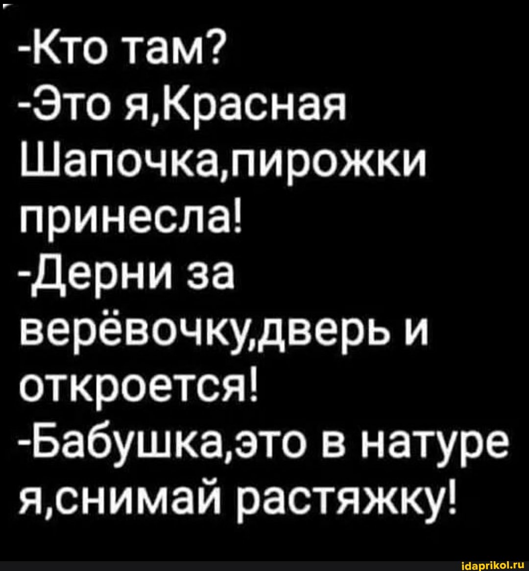 -Кто там?
-Это я,Красная
Шапочка пирожки принесла!
-Дерни за веревочкудвебь и откроется!
-Бабушка, это в натуре яснимай растяжку!