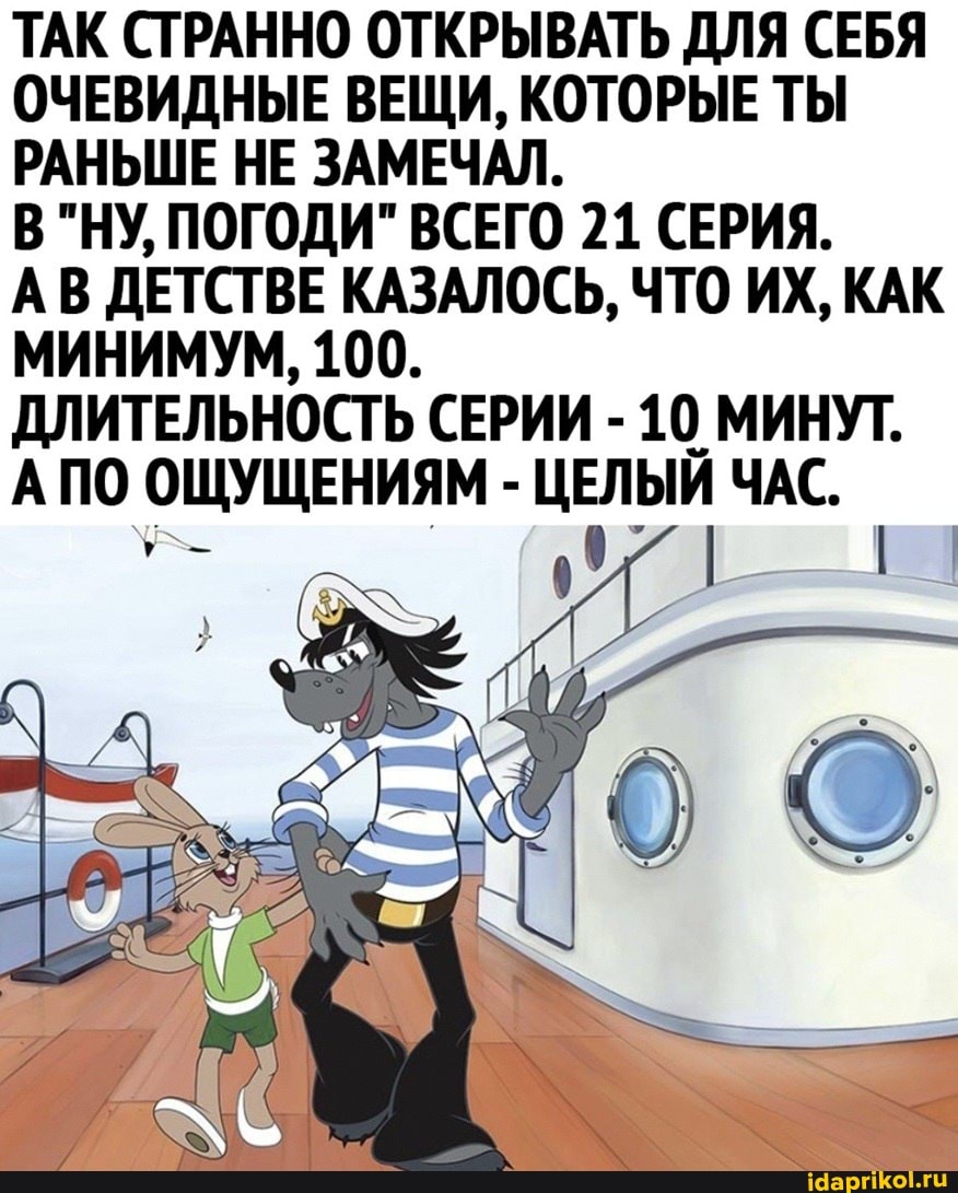 ТАК СТРАННО ОТКРЫВАТЬ ДЛЯ СЕБЯ ОЧЕВИДНЫЕ ВЕЩИ, КОТОРЫЕ ТЫ РАНЬШЕ НЕ ЗАМЕЧАЛ.
В "НУ, ПОГОДИ" ВСЕГО 21 СЕРИЯ.
АВ ДЕТСТВЕ КАЗАЛОСЬ, ЧТО ИХ, КАК МИНИМУМ, 100.
ДЛИТЕЛЬНОСТЬ СЕРИИ - 10 МИНУТ.
АПО ОЩУЩЕНИЯМ - ЦЕЛЫЙ ЧАС.