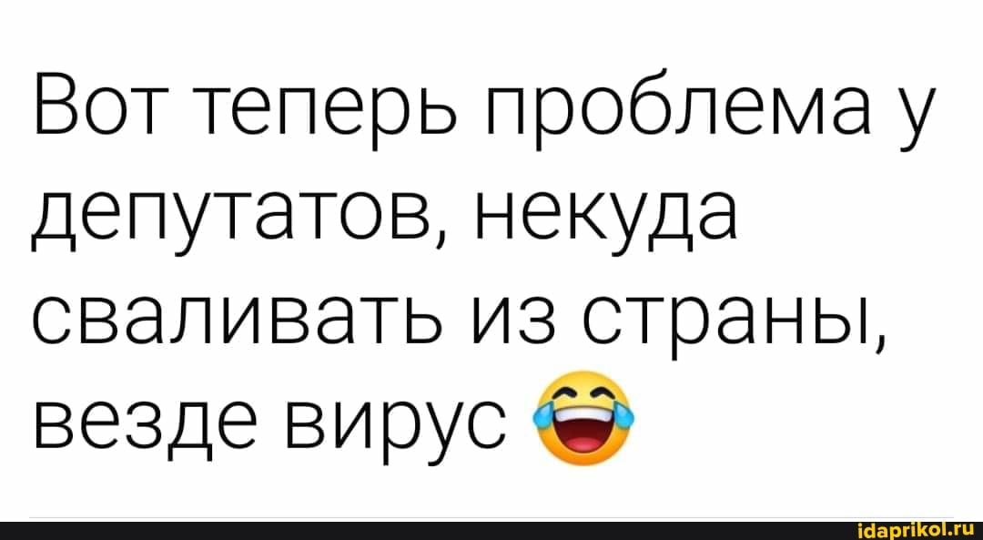 Вот теперь проблема у
депутатов, некуда
сваливать из страны,
везде вирус &®