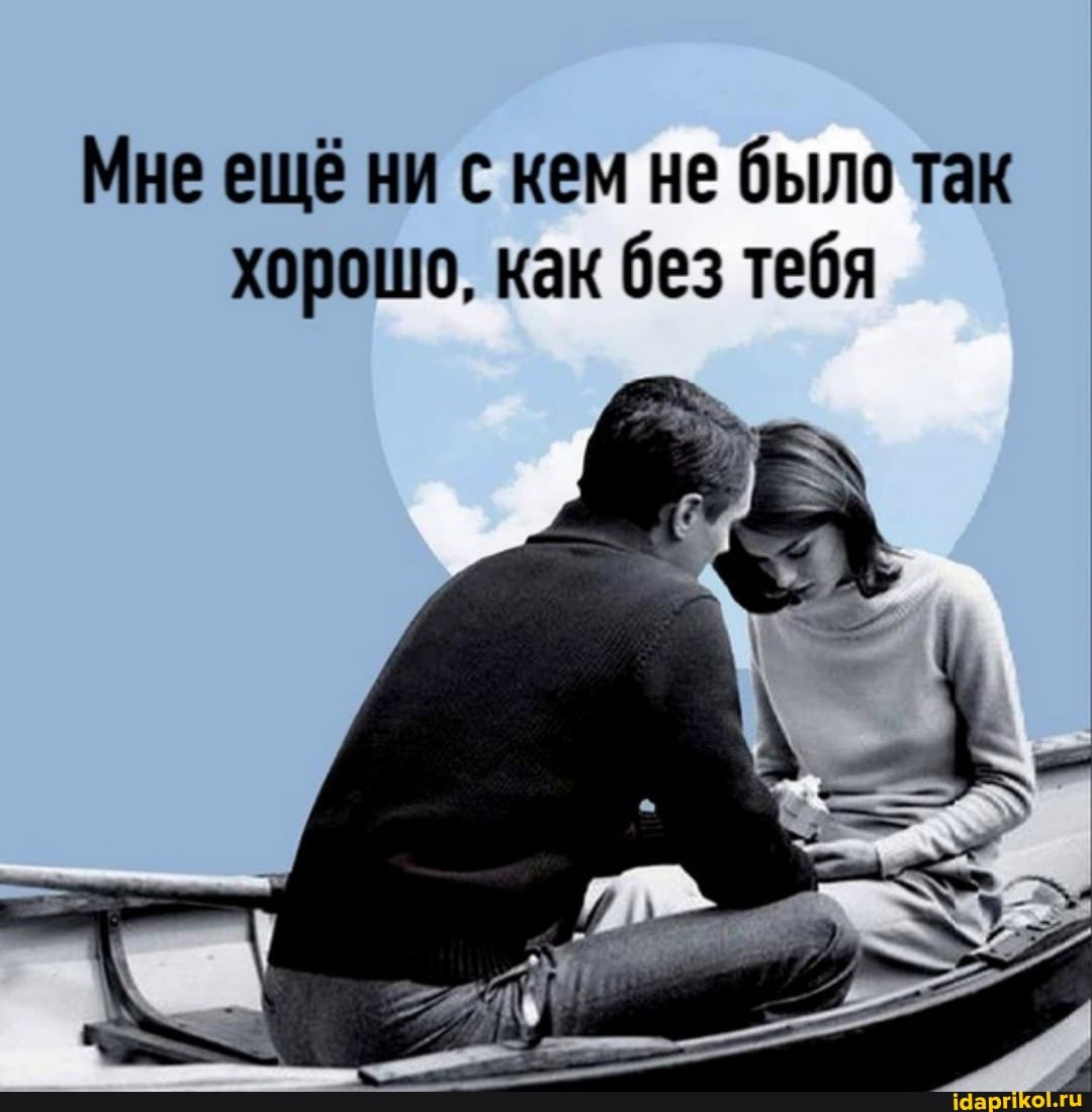 Мне ещё ни с кем не было так хорошо, как без тебя