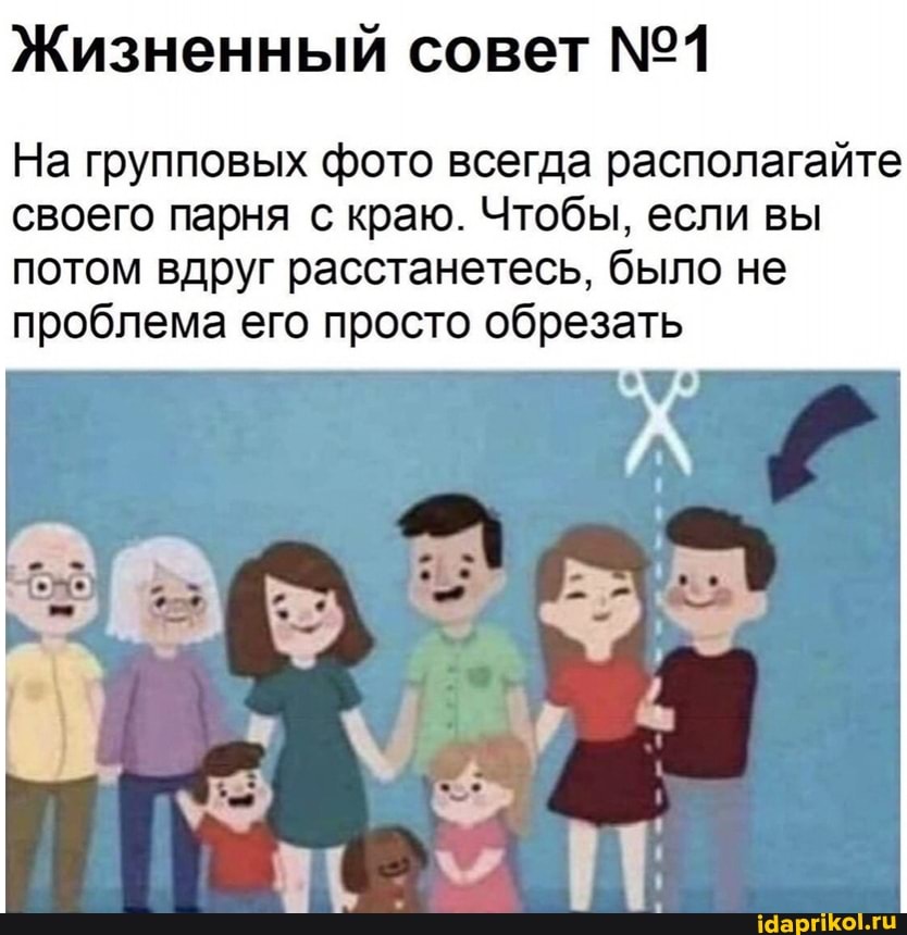 Жизненный совет
На групповых фото всегда располагайте своего парня с краю. Чтобы, если вы потом вдруг расстанетесь, было не проблема его просто обрезать