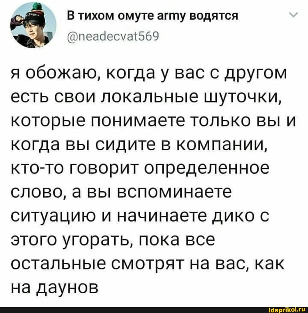 В тихом омуте агту водятся обожаю, когда вас с другом есть свои локальные шуточки, которые понимаете только вы и когда вы сидите в компании, кто-то говорит определенное слово, а вы вспоминаете ситуацию и начинаете дико с этого угорать, пока все остальные смотрят на вас, как на даунов