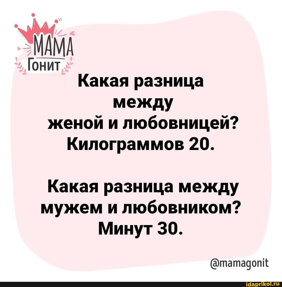 МАМА
Гонит
Какая разница
между женой и любовницей?
Килограммов 20.
Какая разница между мужем и любовником?
Минут 30.
@татадопк