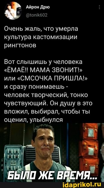 Очень жаль, что умерла культура кастомизации рингтонов
Вот слышишь у человека
"ЁМАЁН МАМА ЗВОНИТЬ или "СМСОЧКА ПРИШЛА"
и сразу понимаешь - человек творческий, тонко чувствующий. Он душу в это вложил, выбирал, чтобы ты оценил, улыбнулся