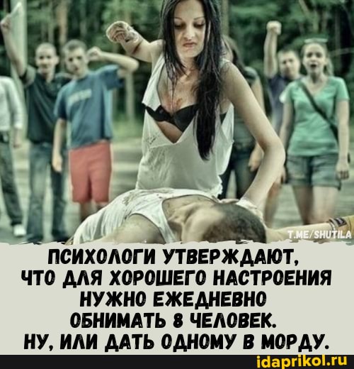ПСИХОЛОГИ И УТВЕРЖДАЮТ,
ЧТО ДЛЯ ХОРОШЕГО НАСТРОЕНИЯ НУЖНО ЕЖЕДНЕВНО ОБНИМАТЬ 8 ЧЕЛОВЕК.
НУ, ИЛИ ДАТЬ ОДНОМУ В МОРДУ.
