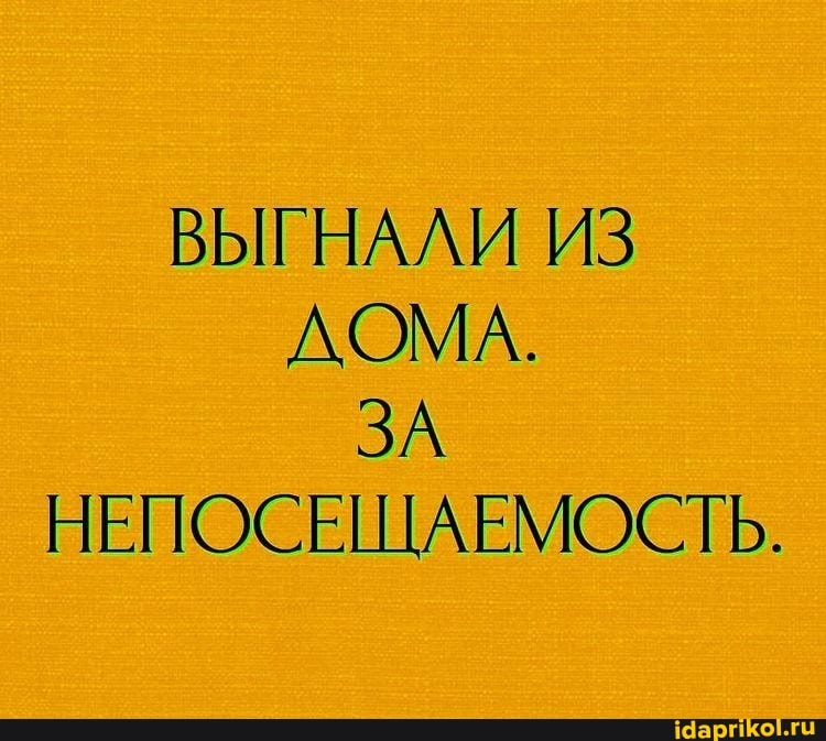 ВЫГНАЛИ ИЗ ДОМА.
ЗА НЕПОСЕЩАЕМОСТЬ.