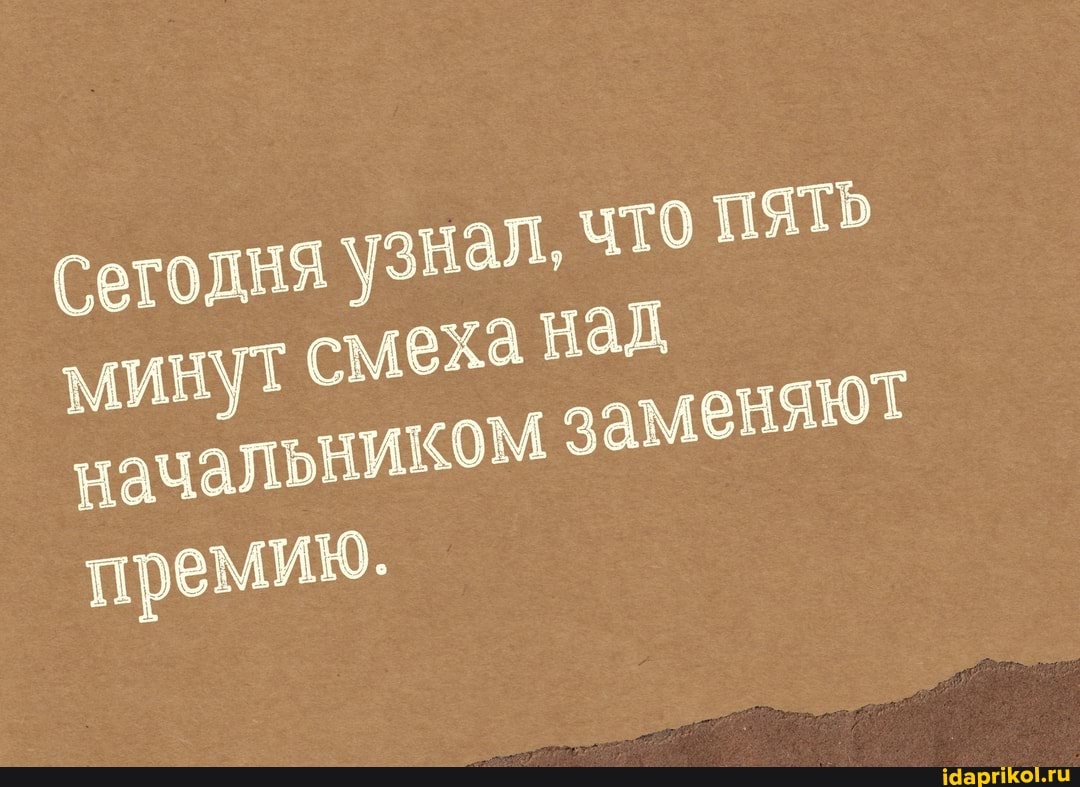 ня узнал, что ПЯТЬ
минут смеха над начальником заменяют
премию.