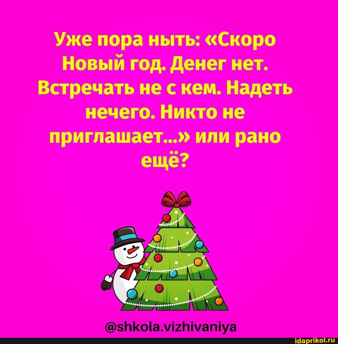 Уже пора ныть: "Скоро
Новый год. Денег нет.
Встречать не с кем. Надеть нечего. Никто не
приглашает..." или рано ещё?
