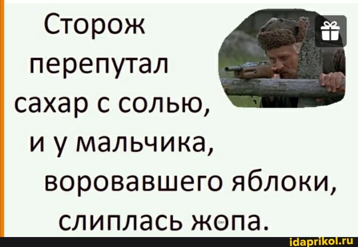 Сторож перепутал сахар с солью, и у мальчика, воровавшего яблоки, слиплась жопа.