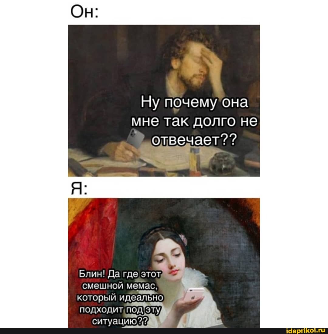 Он:
Ну почему она мне так долго не отвечает? ?
Блин! Да
смешной мемас, эту который подходи