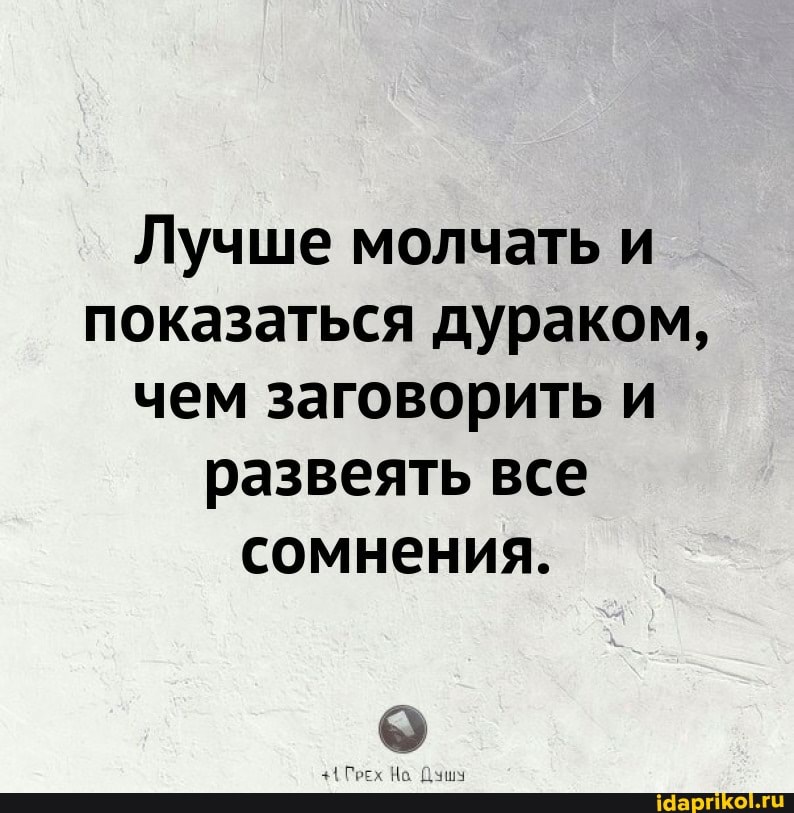 Лучше молчать и показаться дураком, чем заговорить и развеять все сомнения.
Грех Ка