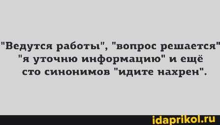 "Ведутся работы", "вопрос решается'
"я уточню информацию" и ещё сто синонимов "идите нахрен".