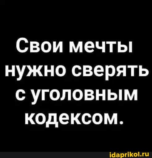 Свои мечты нужно сверять с уголовным кодексом.