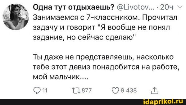 Одна тут отдыхаешь?
Занимаемся с 7-классником. Прочитал задачу и говорит "Я вообще не понял задание, но сейчас сделаю"
Ты даже не представляешь, насколько тебе этот девиз понадобится на работе, мой мальчик...