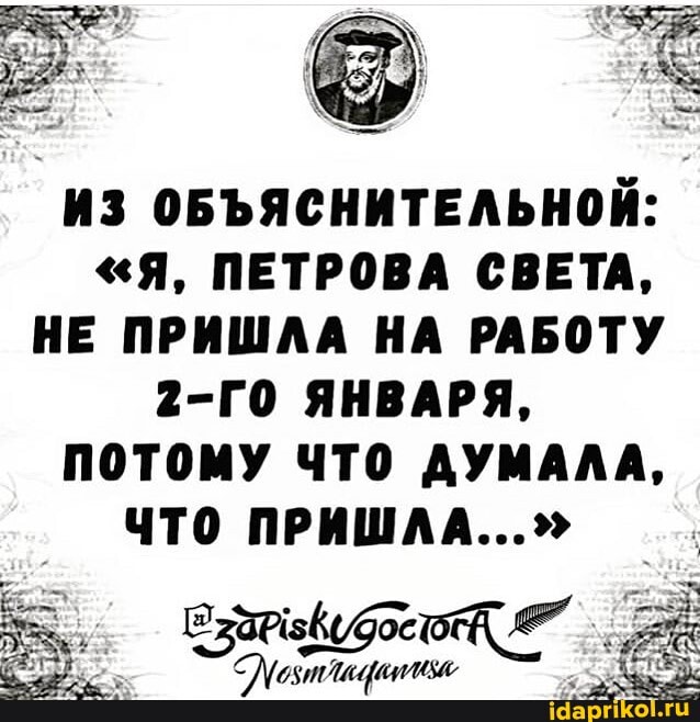 ИЗ ОБЪЯСНИТЕЛЬНОЙ:
"Я, ПЕТРОВА СВЕТА,
НЕ ПРИШЛА НА РАБОТУ
2-ГО ЯНВАРЯ,
ПОТОМУ ЧТО ДУМАЛА,
ЧТО ПРИШЛА..."