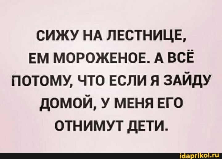 СИЖУ НА ЛЕСТНИЦЕ,
ЕМ МОРОЖЕНОЕ. А ВСЁ ПОТОМУ, ЧТО ЕСЛИ Я ЗАЙДУ ДОМОЙ, У МЕНЯ ЕГО ОТНИМУТ ДЕТИ.