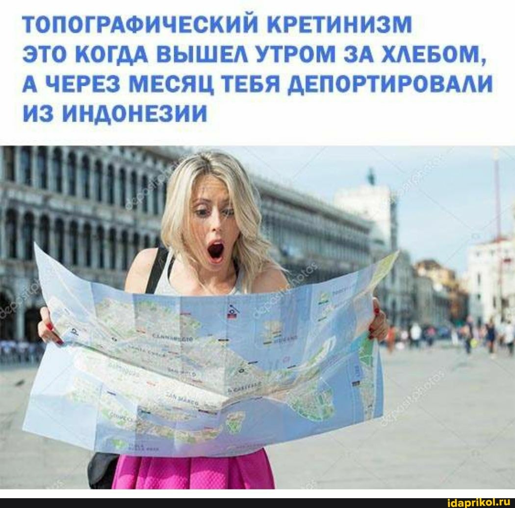 ТОПОГРАФИЧЕСКИЙ КРЕТИНИЗМ
ЭТО КОГДА ВЫШЕЛ УТРОМ ЗА ХЛЕБОМ,
А ЧЕРЕЗ МЕСЯЦ ТЕБЯ ДЕПОРТИРОВАЛИ ИЗ ИНДОНЕЗИИ