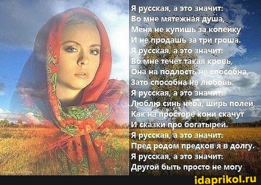 Я русская, это значу
Во мие мятежная душа.
Меня нс купишь за колсику
И не продашь за тря граша,
Я русская. а это значит мне течет такая кровь
нз на подлость ежпособыа,
ЗАто способна ва любовь.
Я русская, это
"Лю9лдю синь небЗ, ширь полей,
Как 38 'Яростаре Жони скачут
И сказки про богатырей
Я русскал.
значит родом предхов я в полгу.
Я русская, а это значит:
I Другой быть просто не логу
значит