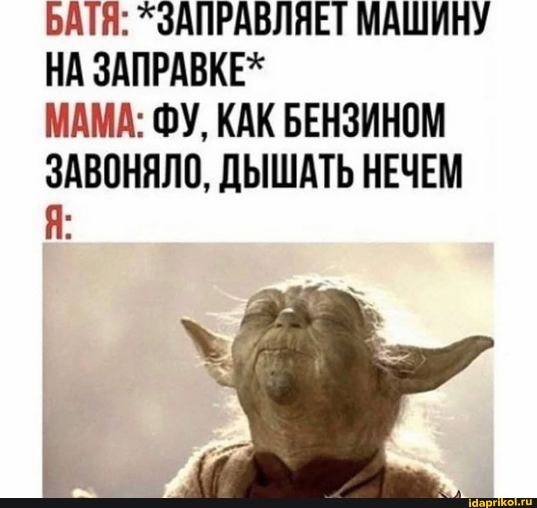 БАТЯ: ^ЗАПРАВЛЯЕТ МАШИНУ НА ЗАПРАВКЕ*
МАМА: ФУ, КАК БЕНЗИНОМ ЗАВОНЯЛО, ДЫШАТЬ НЕЧЕМ