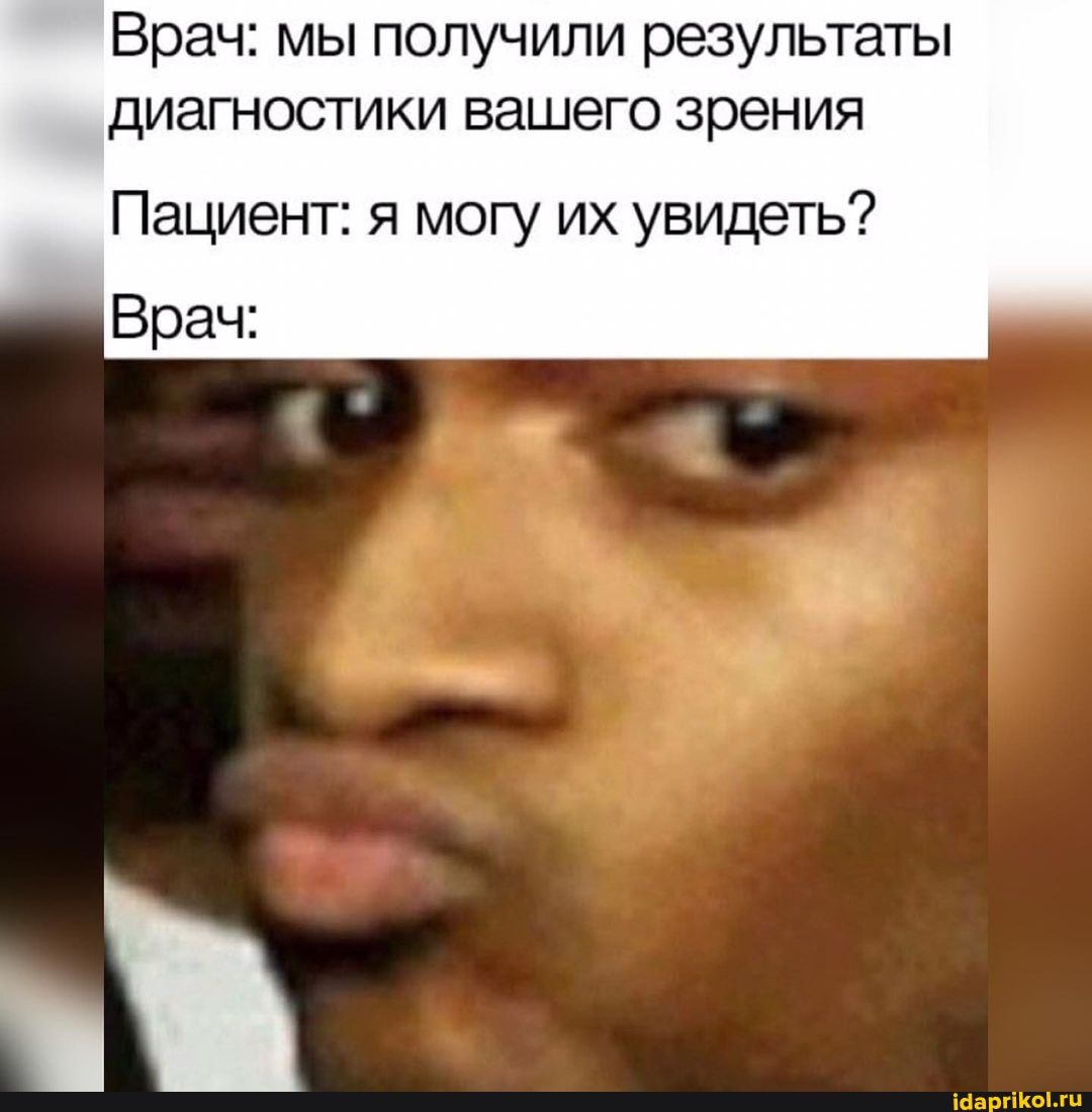 Врач: мы получили результаты диагностики вашего зрения
Пациент: я могу их увидеть?
Врач: