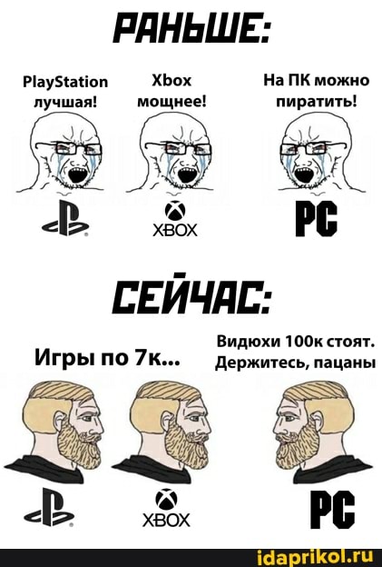 РАНЬШЕ:
оп ХЬох На ПК можно лучшая! мощнее! пиратить!
СЕЙЧАС:
Видюхи 100к стоят.
Игры по Держитесь, пацаны