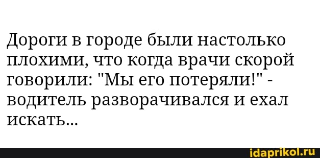 Дороги в городе были настолько плохими, что когда врачи скорой говорили: "Мы его потеряли!" - водитель разворачивался и ехал искать...