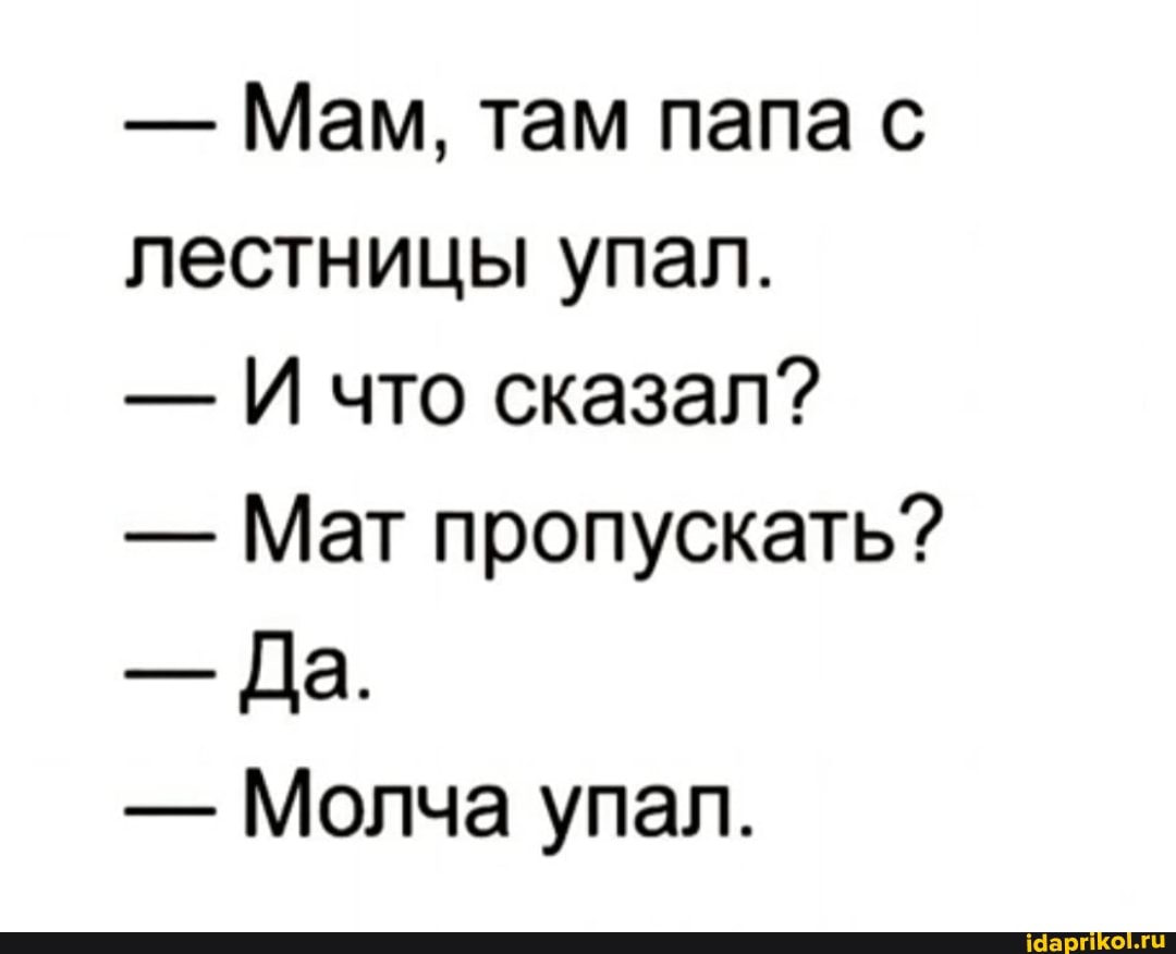 - Мам, там папа с лестницы упал.
- И что сказал?
- Мат пропускать?
- Да.
- Молча упал.