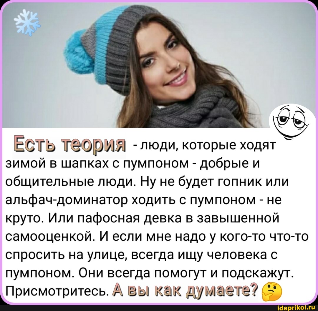 ЕСТЬ теория - люди, которые ходят зимой в шапках с пумпоном - добрые и общительные люди. Ну не будет гопник или альфач-доминатор ходить с пумпоном - не круто. Или пафосная девка в завышенной самооценкой. И если мне надо у кого-то что-то спросить на улице, всегда ищу человека с пумпоном. Они всегда помогут и подскажут.
Присмотритесь. А вы как думаете?