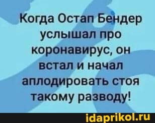 Когда Остап Бендер услышал про корбнавирус, он встал и начал аплодировать стоя такому разводу!