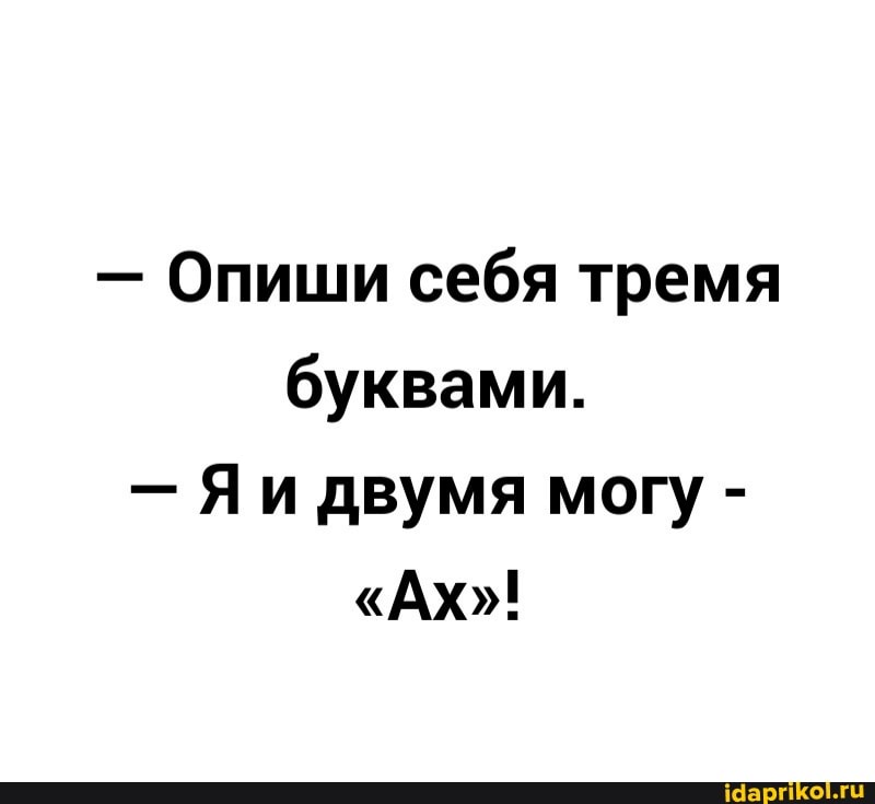 - Опиши себя тремя буквами.
- Яи двумя могу -
"Ах"!