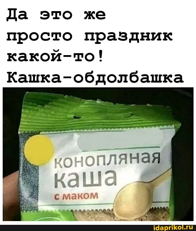 Да это же
просто праздник
какой-то!
Кашка-обдолбашка