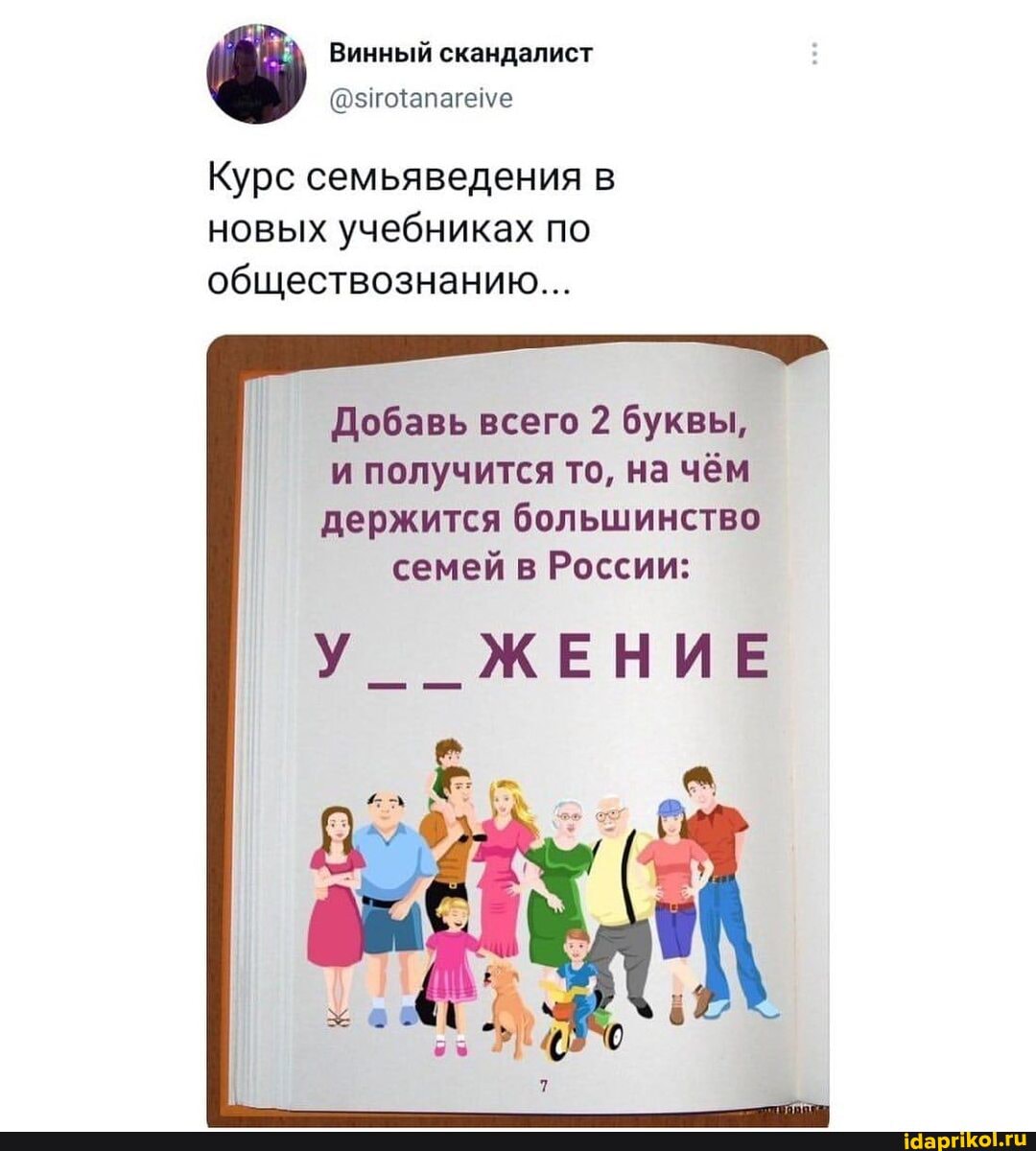 Винный скандалист
Курс семьяведения в новых учебниках по обществознанию...
Добавь всего 2 буквы, и получится то, на чём держится большинство семей в России:
У__ЖЕНИЕ