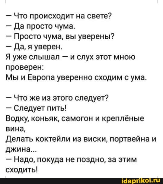 Что же из этого следует?
Следует пить!
Водку, коньяк, самогон и креплёные
вина,
Делать коктейли из виски, портвейна и