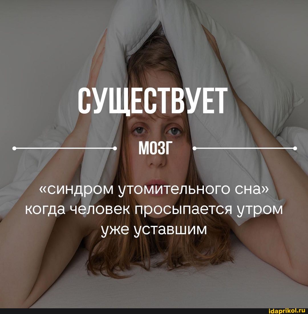 СУЩЕСТВУЕТ МОЗГ
"синдром утомительного сна"
когда человек просыпается утром уже уставшим