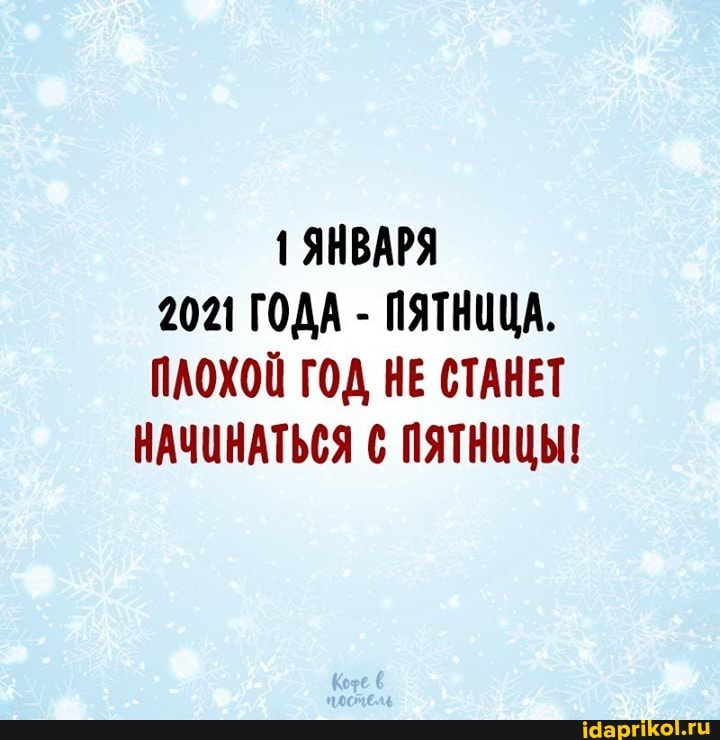 1 ЯНВАРЯ
2021 ГОДА - ПЯТНИЦА.
ПЛОХОЙ ГОД НЕ СТАНЕТ НАЧИНАТЬСЯ С ПЯТНИЦЫ!