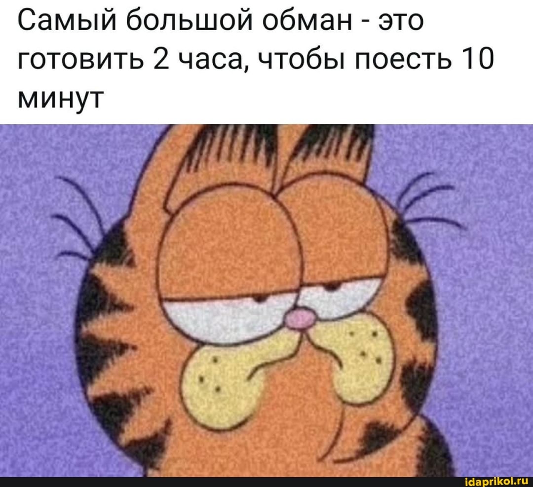 Самый большой обман - это готовить 2 часа, чтобы поесть 10 минут