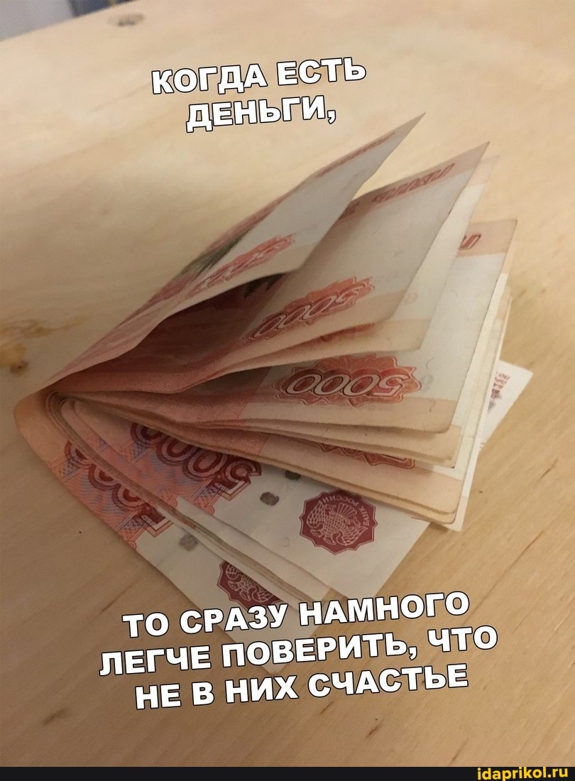 КОГДА ЕСТЬ ДЕНЬГИ,
ТО СРАЗУ НАМНОГО ЛЕГЧЕ ПОВЕРИТЬ, ЧТО НЕ В НИХ СЧАСТЬЕ