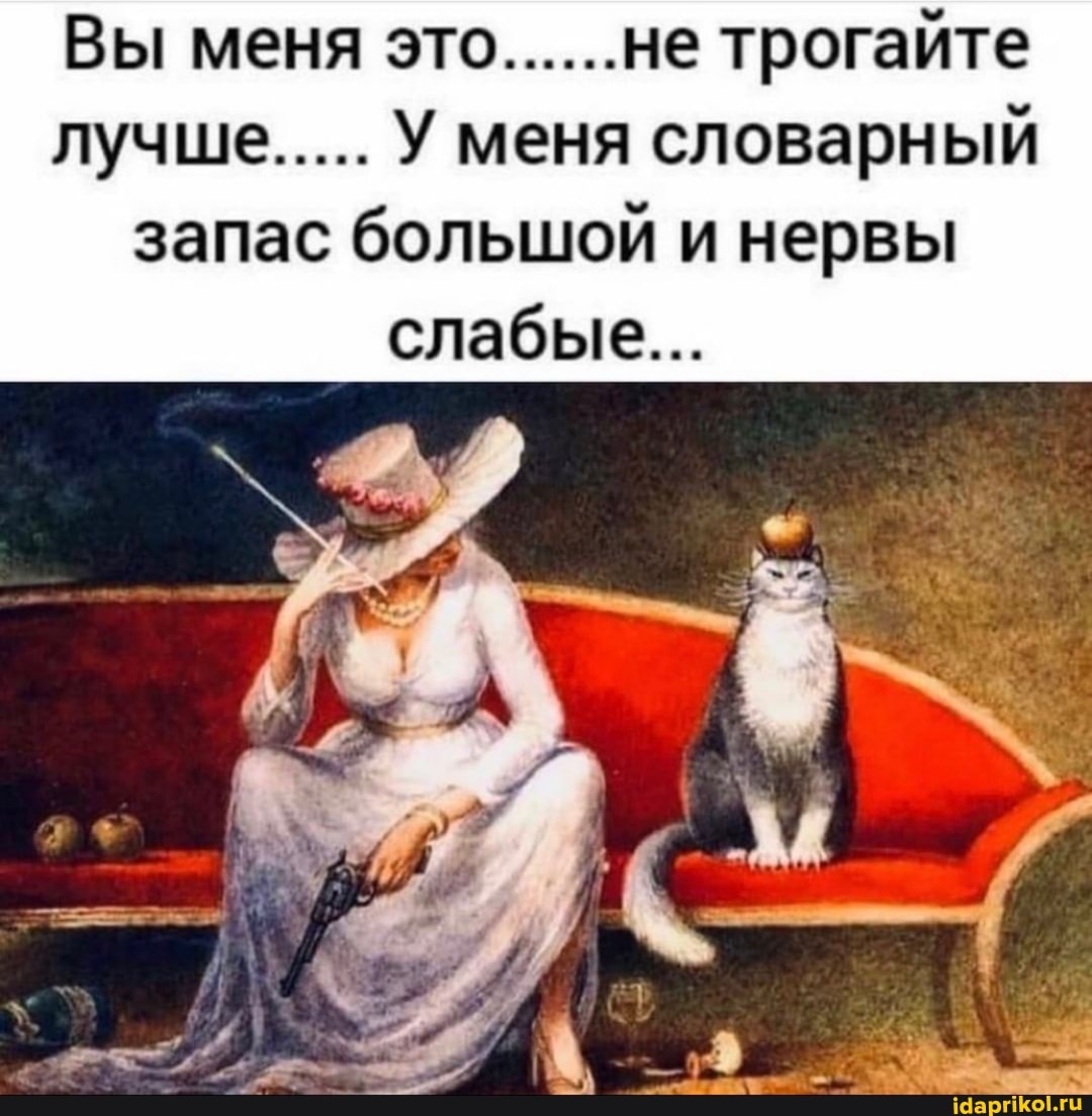 Вы меня это...... не трогайте
лучше..... У меня словарный запас большой и нервы слабые...