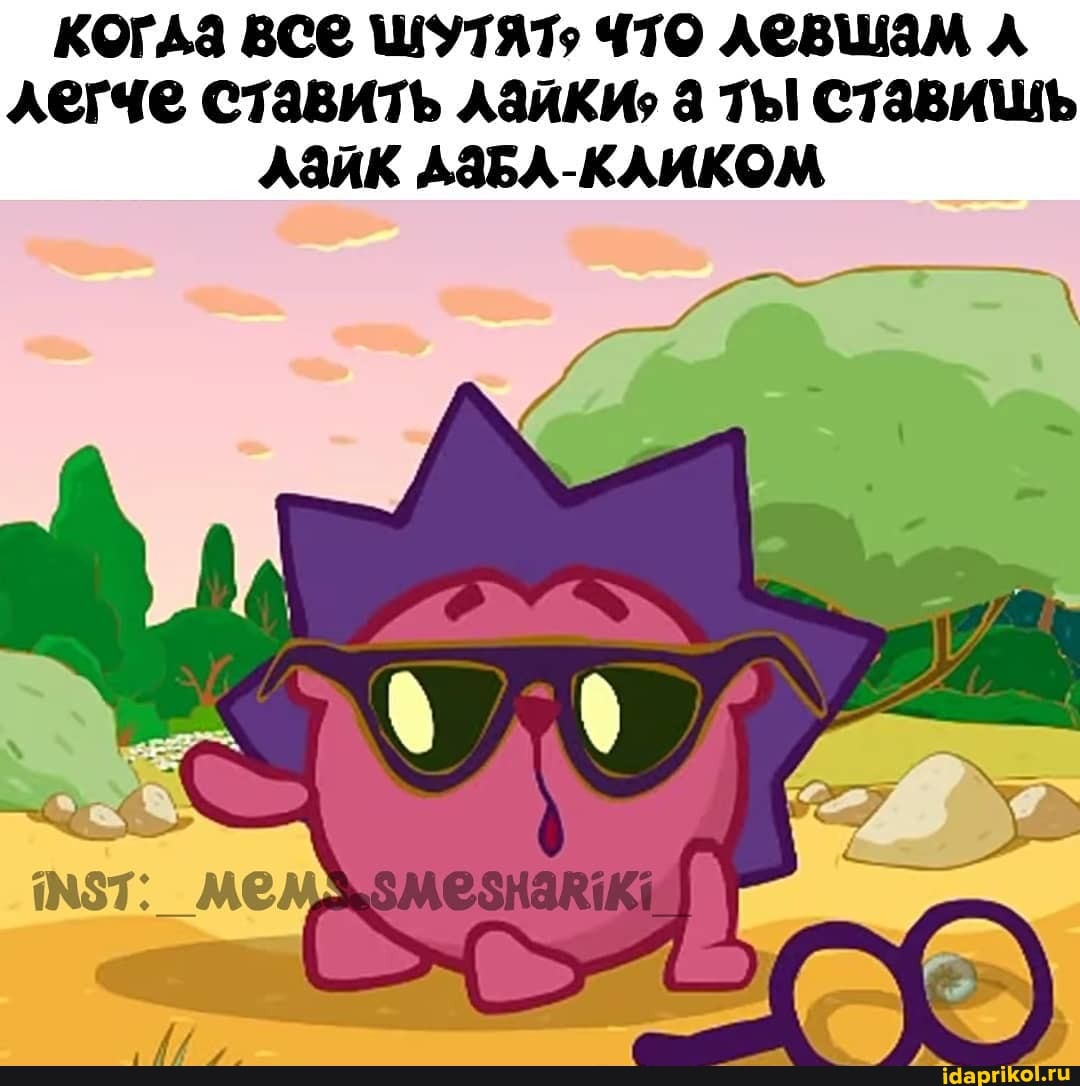 когда все шутято что левшам л
легче ставить лайки; а ты ставишь