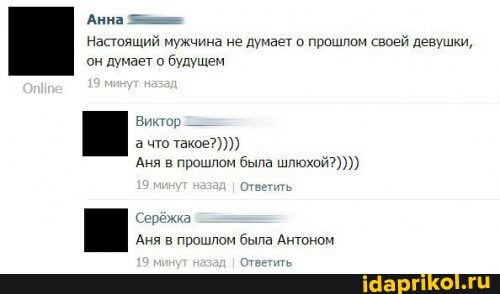 Анна
Настоящий мужчина не думает о прошлом своей девушки, он думает о будущем
Виктор а что такое?))))
Аня в прошлом была шлюхой?))))
минут Ответить.
Серёжка
Аня в прошлом была Антоном
19 минут назад Ответить,