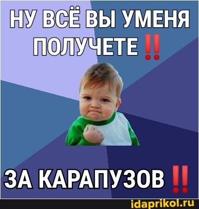 _НУ ВСЁ ВЫ УМЕНЯ ПОЛУЧЕТЕ
ЗА КАРАПУЗОВ